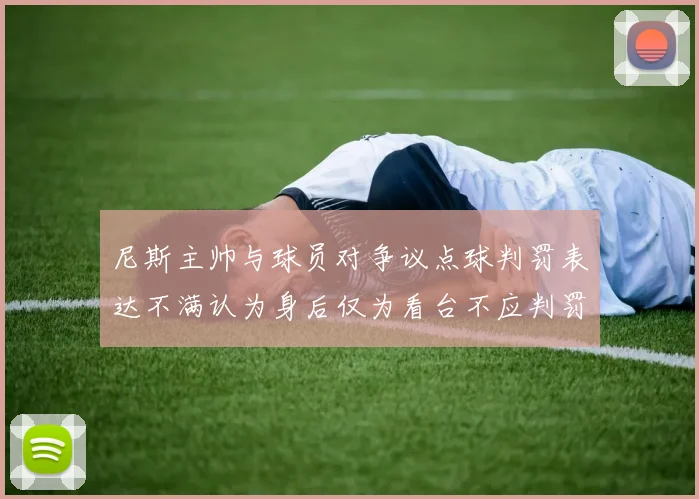 尼斯主帅与球员对争议点球判罚表达不满认为身后仅为看台不应判罚点球